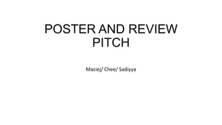 POSTER AND REVIEW
PITCH
Maciej/ Chee/ Sadiyya

 