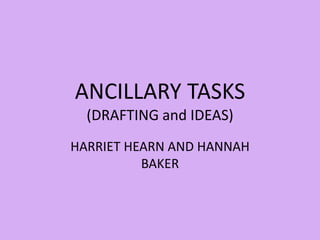 HARRIET HEARN AND HANNAH
BAKER
ANCILLARY TASKS
(DRAFTING and IDEAS)
 