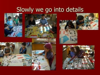 Slowly we go into details 