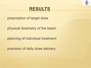RESULTS
   prescription of target dose

   physical dosimetry of the beam

   planning of individual treatment

   precision of daily dose delivery
 