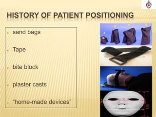 HISTORY OF PATIENT POSITIONING

   sand bags

   Tape

   bite block

   plaster casts

   “home-made devices”
 