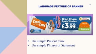 LANGUAGE FEATURE OF BANNER
• Use simple Present tense
• Use simple Phrases or Statement
10
 