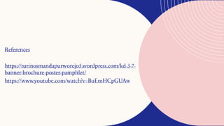 References
https://turinosmandapurworejo5.wordpress.com/kd-3-7-
banner-brochure-poster-pamphlet/
https://www.youtube.com/watch?v=BuEmHCpGUAw
 