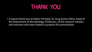 • A special thank you to Father Principal, Dr. Arup Kumar Mitra, Head of
the Department of Microbiology, Professors, all the research scholars
and everyone who have helped us prepare this presentation.
 