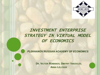 INVESTMENT ENTERPRISE STRATEGY IN VIRTUAL MODEL OF ECONOMICS Dr. Victor Romanov, DmitriyYakovlev,  Anna Lelchuk PLEKHANOV RUSSIAN ACADEMY OF ECONOMICS 