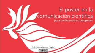 El poster en la
comunicación científica
para conferencias o congresos
©2019 | CITec, Fac. de Ciencias Naturales, RRP, UPR
Prof. Purísima Centeno Alayón
 