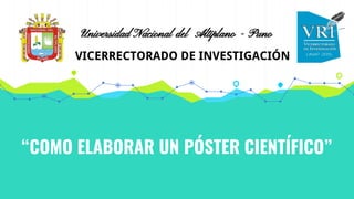 “COMO ELABORAR UN PÓSTER CIENTÍFICO”
Universidad Nacional del Altiplano - Puno
VICERRECTORADO DE INVESTIGACIÓN
 