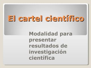 El cartel científico Modalidad para presentar resultados de investigación científica 