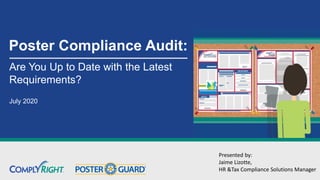 Poster Compliance Audit:
Are You Up to Date with the Latest
Requirements?
July 2020
Presented by:
Jaime Lizotte,
HR &Tax Compliance Solutions Manager
 