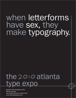 when letterforms
have sex, they
make typography.



the      atlanta
type expo
georgia world congress center
atlanta, georgia
may twenty-second & twenty-third
www.atlantatypeexpo.com
 
