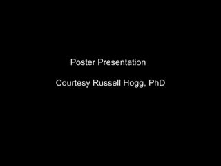 Poster Presentation  Courtesy Russell Hogg, PhD 