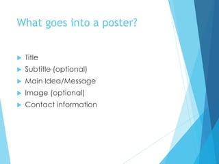 What goes into a poster?
 Title
 Subtitle (optional)
 Main Idea/Message
 Image (optional)
 Contact information
 