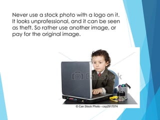 Never use a stock photo with a logo on it.
It looks unprofessional, and it can be seen
as theft. So rather use another image, or
pay for the original image.
 