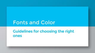 Guidelines for choosing the right
ones
Fonts and Color
 