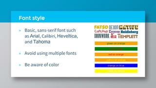 Font style
» Basic, sans-serif font such
as Arial, Calibiri, Heveltica,
and Tahoma
» Avoid using multiple fonts
» Be aware of color
 