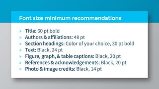 Font size minimum recommendations
» Title: 60 pt bold
» Authors & affiliations: 48 pt
» Section headings: Color of your choice, 30 pt bold
» Text: Black, 24 pt
» Figure, graph, & table captions: Black, 20 pt
» References & acknowledgements: Black, 20 pt
» Photo & image credits: Black, 14 pt
 