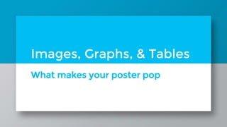What makes your poster pop
Images, Graphs, & Tables
 