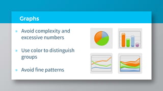 Graphs
» Avoid complexity and
excessive numbers
» Use color to distinguish
groups
» Avoid fine patterns
 