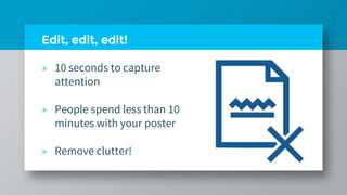 Edit, edit, edit!
» 10 seconds to capture
attention
» People spend less than 10
minutes with your poster
» Remove clutter!
 