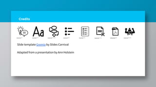 Credits
Adapted from a presentation by Ann Holstein
Slide template Gremio by Slides Carnival
 