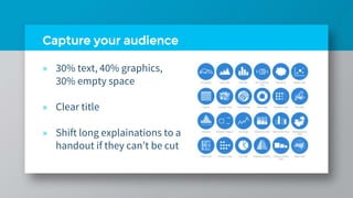 Capture your audience
» 30% text, 40% graphics,
30% empty space
» Clear title
» Shift long explainations to a
handout if they can’t be cut
 