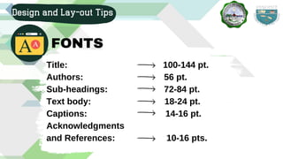 Title: 100-144 pt.
Authors: 56 pt.
Sub-headings: 72-84 pt.
Text body: 18-24 pt.
Captions: 14-16 pt.
Acknowledgments
and References: 10-16 pts.
Design and Lay-out Tips
FONTS
 