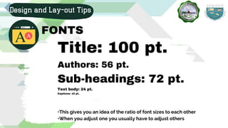 Title: 100 pt.
Authors: 56 pt.
Sub-headings: 72 pt.
Text body: 24 pt.
Captions: 16 pt.
Design and Lay-out Tips
FONTS
•This gives you an idea of the ratio of font sizes to each other
•When you adjust one you usually have to adjust others
 