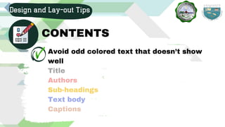 Avoid odd colored text that doesn’t show
well
Title
Authors
Sub-headings
Text body
Captions
Design and Lay-out Tips
CONTENTS
 