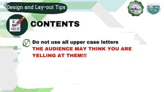 Do not use all upper case letters
THE AUDIENCE MAY THINK YOU ARE
YELLING AT THEM!!!
Design and Lay-out Tips
CONTENTS
 