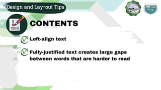Left-align text
Fully-justified text creates large gaps
between words that are harder to read
Design and Lay-out Tips
CONTENTS
 