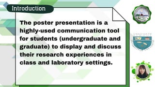 The poster presentation is a
highly-used communication tool
for students (undergraduate and
graduate) to display and discuss
their research experiences in
class and laboratory settings.
Introduction
 