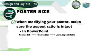 In PowerPoint
When modifying your poster, make
sure the aspect ratio is intact
Format tab Size button Lock Aspect Ratio
Design and Lay-out Tips
POSTER SIZE
 
