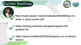 http://aspb.org/wp-content/uploads/2016/05/how-to-
make-a-great-poster.pdf
https://writing.colostate.edu/guides/guide.cfm?
guideid=78
https://prezi.com/0e1ftr5f7zlz/designing-an-academic-
poster/
Further Readings
 