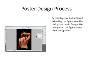 Poster Design Process By this stage we had achieved extracting the figure from the background via In Design. We then pasted the figure onto a black background.   