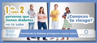 de
cada
personas que
tienen diabetes
no lo sabe

¿Conoces
tu riesgo?

Previniendo la diabetes protegemos nuestro futuro

 