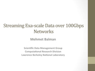 Streaming	
  Exa-­‐scale	
  Data	
  over	
  100Gbps	
  
Networks	
  
Mehmet	
  Balman	
  
	
  
Scien.ﬁc	
  Data	
  Management	
  Group	
  
Computa.onal	
  Research	
  Division	
  
Lawrence	
  Berkeley	
  Na.onal	
  Laboratory	
  
 