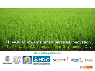 TH e-GIF4: Towards Smart Services Innovation
The 1st
National Conference for e-Government Day
Co-creation partnership
 