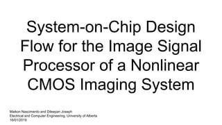 System-on-Chip Design
Flow for the Image Signal
Processor of a Nonlinear
CMOS Imaging System
Maikon Nascimento and Dileepan Joseph
Electrical and Computer Engineering, University of Alberta
16/01/2019
 