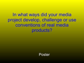 In what ways did your media project develop, challenge or use conventions of real media products? Poster 