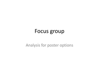 Focus group
Analysis for poster options
 