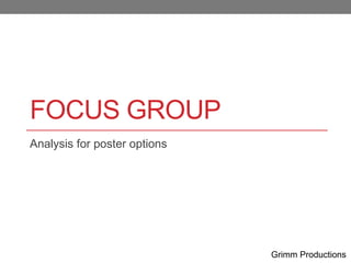 FOCUS GROUP
Analysis for poster options
Grimm Productions
 