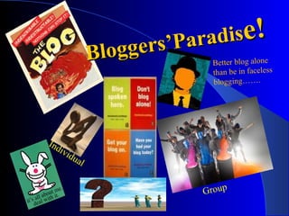 Bloggers’Paradis e! Individual Group Better blog alone than be in faceless blogging……. 