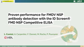 1EuFMD | Open Session special edition | #OS20se
L. Comtet, A. Carpentier, F. Donnet, M. Roche, P. Pourquier
Proven performance for FMDV NSP
antibody detection with the ID Screen®
FMD NSP Competitive ELISA
 