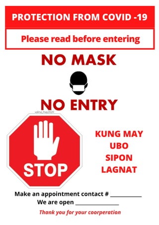 if you have
Make an appointment contact # _____________
We are open __________________
PROTECTION FROM COVID -19
Please read before entering
KUNG MAY
UBO
SIPON
LAGNAT
Thank you for your coorperation
valina_may2020
 