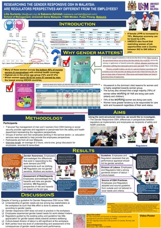 -----------
Lilis Surienty (lilis@usm.my) & Sakeena Zahidah (sakeena.zahidah@gmail.com)
School of Management, Universiti Sains Malaysia. 11800 Minden. Pulau Pinang. Malaysia
Video-Poster
About the author
Dr Lilis researches are focused on finding a sustainable safety
management practices solutions for SMEs.
She has ongoing researches with partners in Canada, Norway and
Britain.
Acknowledgments:
MOE Grant: 203/PMGT/6730090
Introduction
Methodology
Results
DiscussionS
Aims
Using the semi-structured interview, we would like to investigate;
• The Gender Responsive OSH, differences in perspectives between
regulators as implementers and employees as recipients of safety and
health practices.
Participants
• 7 tenured Top management (4 men and 3 women) from OSH training or social
security provider agencies and regulators or personnels from the safety and health
department representing the regulators perspectives.
• Groups of women and men employees working in the service sector, i.e. education
services were selected to help provide the employees perspectives.
• Participants are from all over Malaysia.
• Interview length: an average of 2 hours, one-to-one, group discussion for
employees, recorded & transcribed
• Housework is the dominant cited reasons for women and
is highly weighted towards women group.
• The survey also showed that a large majority (78%) of
women either working or not are doing care work
(elderly and children).
• 74% of the working women are doing care work.
• Women have greater tendency to be responsible for care
work and housework regardless of their work status.
Gender Awareness. Employees
acknowledged the differences
that exist in responding to the
work demand and PPE
requirements such as clothing,
VS Regulators are not gender
sensitive. Workers are workers.
Despite of having a guideline for Gender Responsive OSH since 1990,
q Understanding of gender needs are low among key stakeholders at
the workplace as such that little effort is done to assess work
according to gender needs.
q Gender responsive OSH does not exist or practice in the workplace.
q Employees experienced gender based needs for work-related matters.
q Regulators guided by the existing policy and guideline has little
appreciation for gender based needs towards workers wellbeing.
q Culture-based division of labour is still significant at the workplace.
q Both parties have low level of understanding and assessment of the
consequences of gender needs toward work performance.
RESEARCHING THE GENDER RESPONSIVE OSH IN MALAYSIA:
ARE REGULATORS PERSPECTIVES ANY DIFFERENT FROM THE EMPLOYEES?
• If female LFPR is increased to
70%, Malaysian economy can
be boost by 2.9%.
• UNESCO also found that
restricting women of job
opportunities cost a country
between $42 to $46 billion a
year.
• Many of these women occupy the bottom 40% of income
earners & marginalised with minimal health coverage.
• Highest are in the prime age group (72% and 67.4%)
• M’sian women earns $0.42 for every $1 earned by men,
the lowest among ASEAN countries.
Fig 1. Principal Statistics of Labour Force, Malaysia.
Fig 2. Labour Force Participation Rate by Gender and Age Group, Malaysia.
Why gender matters?
Regulators
Employees
“.. In this work, you need to be
willing to run here and there
checking rooms and that can be
tiring for women..”
“Men has no problem wearing
safety shoes but for women they
usually use their normal shoes..
And then they are easily panic
unlike men..”
“Exposure for example you
mentioned about worker’s
exposure to chemicals right?
We take workers do not care
male or female..”
Regulators
Assessment of Risk/Hazards.
Employees acknowledged that
hazards and risks are gender
sensitive, VS Regulators
perspective of risk and hazards
are based on the job type.
Guideline. Employees and
Regulators assessed that job
performance appraisal should
not be gender sensitive.
Employees
“.. If they (women staffs) are
trained engineer, she would have
to carry the same burden as
well...only that when having to
carry heavy machines, we (men
staffs) help a bit..only a bit”
. “I remember that the IKS bus had one women
driver. A lady, an Indian lady. From a 100 drivers.
So the employer may think that it is only for one
person. The existing policy does not differentiate
so what ever we have. Not very special for you
lah. Same requirement if you drive, (um..) 10
trips a day lah. Fair lah because everyone is like
that. (aa) Even now we do find women who
drives.. (aa) taxi. But, not everyone wants to
drive one because there is 2 kind of risks. One,
driving a taxi being a lady. Taxi driving runs
through midnight. For women, this will be limited.
Maybe at night, she will not drive lah"Division of Labour. Employees
and Regulators held a strong
gendered division of labour –
culture-based.
“there is only one men working
in the office to help with
carrying heavy loads..
Eventually we (women staffs)
had to carry heavy loads”
“..if it is female, I do not see (aa) if there is
may be just one or two. But not … not
workers level (..aa..) if workers I rarely see
women workers”
(comment for work in the contruction
industry)
Regulators
Source of OSH Practices.
Employees and Regulators
adopted and source guideline
from outside and not tailored to
local needs and criteria.
“We adopt from the Western countries of
their document and this was made used
immediately without having to go through
employee assessment"
“we read from
somewhere…and not from
safety briefings at work..”
“What I realised in Japan is that they had this proper
thing that they do…cabling ermm that is not
everywhere where we could trip… like what we are
experiencing now where the cables are all tangled at
our feet. Imagine if your feet is wet, you could …well I
think it is dangerous .. Why did not we plan about it
when we move to a new building..”
“.. for women, having to carry
two or three projectors may be
too much for them.. they would
be easily felt tiredness and
patting...”
“Normally the women work in the
services. And, the risk in
services, of course still with risk.
But, the level of risk is not as
much as someone who is
working at for example
construction..”
References:
Guidelines on Gender in Occupational Safety and Health. (2004). Department of Occupational Safety and Health,
Ministry of Human Resource Malaysia. Kuala Lumpur: Jabatan Keselamatan dan Kesihatan Malaysia.
Ministry of Women, Family and Community Development & United Nations Development Programme Project.
(2014). Study to Support the Development of National Policies and Programmes to Increase and Retain the
Participation of Women in the Malaysian Labour Force: Key Findings and Recommendations.
World Health Organization (WHO) (1999). Occupational health, ethically correct, economically sound. Geneva:
World Health Organization. Fact Sheet Nr 84.
 