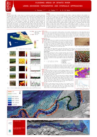 Gi4DM Torino 2010 
FLOODING AREAS OF OFANTO RIVER 
USING ADVANCED TOPOGRAPHIC AND HYDRAULIC APPROACHES 
L. Romano a, b * 
ABSTRACT: 
Apulia Basin Authority (AdBP) is actually carrying out an advanced and complex study for evaluating flooding areas 
of downstream reach of Ofanto, one of the most important river in Southern Italy. The performed analysis is strictly 
related to a reliable definition of the hydraulic risk map in order to plan efficient hazard management actions. Due 
to the geo-morphological characteristics of the selected river branch – that presents a length of about 36 km from 
the Roman bridge, close to Canosa city, to the sea outfall –- this activity represents an interesting case study for 
the contextual use of modern technologies in topographic data management and hydraulic computation. The 
geometrical model used for the hydraulic simulation was created using input data coming from airborne laser 
scanning (LIDAR), which generates 1 m cell-size Digital Surface Model (DSM) and Digital Terrain Model (DTM), that 
were integrated with high-resolution digital orthophotos. The hydraulic simulation was developed adopting a mixed 
1D/2D scheme, where one-dimensional model within the levees and two-dimensional model outside were used. 
Simplified model for estimating friction factor distribution within the floodplain area was adopted, too. 
U. Fratino a, b A. R. Di Santo a, b 
RESUMEN: 
La Autoridad de Bacino de la Puglia está realizando un tema avanzado y complejo para establecer las áreas inundables de la 
parte terminal del rio Ofanto, uno de los rios más importantes del sur de Italia. El estudio desarollado está estrechamente ligado 
al mapeo real del riesgo hidráulico para planificar una actividad eficiente de gestión del riesgo. Examinadas las peculiaridades 
geològicas-morfológicas de la parte terminal del rio – con una longitud aproximada de 36 km desde el puente Romano, cerca de 
la ciudad de Canosa, hasta la desembocadura – dicha actividad representa un interesante motivo para utilizar modernas tecnologías 
sobre la gestión del elemento topográfico y sobre la utilización de códigos de cálculo hidráulico. El modelo geométrico utilizado 
para la simulacióne hidráulica está hecho empleando elementos de entrada obtenidos por el procedimiento airborne laser scanning 
(LIDAR), que permite generar modelos digitales del terreno y modelos digitales de superficie con celdas de 1 m de lado, 
integrados con ortofoto de alta resolución. La simulación hidráulica ha sido desarollada utilizando una esquematización mixta 1D/2D, 
con modelado monodimensional en el interior de los espigones y modelado bidimensional en el exterior. Se ha adoptado además 
un modelo simplificado para la estimación del factor de rugosidad en la llanuras aluviales. 
─ Ofanto river watershed 
─ AdBP boundary 
─ District boundary 
─ Ofanto river 
2276 m 
0 m 
BA 
Tyrrhenian sea 
PZ 
LE 
TA 
FG 
Ionian sea 
BR 
AV 
Adriatic sea 
The Ofanto river is one of the most important in Southern Italy (Figure 1). The river presents a semi-perennial regime, with a monthly average discharge value less 
than 15 m3/s. Even if water discharges near to zero are frequently observed during the dry season, large peak flows may occur. The investigated area is about 200 
km2 and is strictly connected to the downstream reach of the Ofanto river - which has a length of about 36 km from the Roman bridge to the sea outfall – 
covering lands of five cities, in which a complex agricultural and infrastructural system has determined, in the last decades, a considerable alteration of the original 
territorial settings. Indeed, the low valley of the Ofanto river was interested since the 19th century by several fluvial works for land reclamation and, during the 
eighties, soil levees and concrete bank protections have been realized along the lower reach of the river. 
Mixed 1D/2D scheme 
The hydraulic model has been set up to represent the flow dynamics inside the banks and through the 
bridges, the junction of the Tittadegna channel, as well as the flood on surrounding areas, taking into 
account the interference with the road embankments and the presence of the reclamation channels. Due to 
the complexity of the river hydraulics and for computational optimization, the hydrodynamic simulation has 
been developed using a mixed 1D/2D scheme (Figure 2): one-dimensional solution was adopted inside the 
banks, whereas a two-dimensional scheme was used outside for correctly evaluating water flow paths on 
the overland area. The used calculation tool is the TUFLOW [Syme , 2001a]. 
Figure 2. Mixed 1d/2d scheme on Lidar DTM 
Topographic information 
In order to perform a correct detailed analysis, the Apulia Basin Authority acquired an airborne LIDAR survey (1 meter cell-size DTM and DSM). A specific field 
survey was necessary for the openings in the embankments, that were easily recognized in the investigation area by high-resolution DTM and digital orthophotos. 
These openings were schematized as one-dimensional elements, opportunely linked to two-dimensional domain. 
Roughness evaluation 
About the subject, a fundamental issue is related to the roughness determination, playing this parameter a 
key rule for hydrodynamics simulation. Due to the impracticability of field measurements for cost and time 
savings and being in absence of calibration data, a scientifically based methodology, that uses LIDAR data 
for mapping roughness, was applied [Smith , 2004]. Because airborne laser scanning is able to penetrate a 
forest canopy, local vegetation data (Figures 3) can be estimated by means of the Canopy Height Model 
(CHM) (Figure 4) [Zhao , 2007]. The Chezy roughness coefficient was estimated using the following equation 
[Baptist, 2005]: 
Figure 4. CHM obtained by subtracting DTM from DSM 
h 
g 
= − − (1) 
C ln 
b ( ) d v v v 
r k 
H 
C 2 
g C D H 
1 
2 1 + 
+ 
Figure 7. Vector and raster representation of flooding simulation on Lidar DTM 
levees 
levees 
bank protections 
Figure 1. Geographical setting of Ofanto river watershed 
bank protections 
(a) Apulia Basin Authority 
c/o InnovaPuglia SpA 
Str. Provinciale per Casamassima, Km 3 
70010 Valenzano (BA) – ITALY 
tel 080 4670226, fax 080 4670376 
e-mail: lia.romano@adb.puglia.it 
N 
2790 km2 
170 km 
(a) 
(b) 
(c) 
(d) 
(e) 
Figure 4. CHM maps for vegetation analysis on (a) olive trees, (b) vineyard, (c) arable, (d) orchard, (e) trees and shrubs 
Cr = Chezy coefficient for bare soil plus vegetation 
Cb = Chezy coefficient for the bare soil 
g = acceleration of gravity 
Cd = drag coefficient 
Dv = vegetation density 
Hv = vegetation height 
k = Von Karman constant h = water depth 
By means of the equation (1) for the different land use classes, a friction factor value was assigned to any cell of the computational domain, as a function of the 
depth water (Figure 5). In detail, high roughness values are inside the levees due to the presence of orchards and high and dense shrubs adjacent to the stream, 
while the vineyards located in the surrounding areas are characterized by roughness coefficient – as expressed by Manning index, n - that increases when the water 
depth increases, until the water level reaches the top of the crop height, where the leaf density is greatest. 
The unsteady flow simulation has been carried out using flood hydrographs corresponding to 30, 200 and 
500 years return times (Figure 6) as defined by means of HEC-HMS [Maione, 1995; US Army Corps of 
Engineers, 2001], whereas the rainfall data has been estimated according to the VAPI procedure proposed 
by GNDCI – CNR, that determines the rainfall-depth-duration curves using a two component extreme value 
probability distribution (TCEV) [Copertino, 1994]. 
The simulation results (Figures 7 and 8) show as the fluvial works are not adequate for containing peak 
flows characterized by return time equal or greater than 30 years. Moreover, the presence of un-authorized 
orchards insides the levees, increasing vegetation roughness, determines a strong reduction of the river flow 
capacity. In general, while on the hydraulic right the flood water generally remains confined by the natural 
lands slope of fluvial terrace, the relevant overflows occur on hydraulic left with propagation toward the 
downstream valley, involving large agricultural and urban areas and important transport infrastructures, with 
water depth even higher than 1 meter and flow velocity greater than 2 m/s. 
The model set up properly reproduces the dynamic of the flooding - this is the propagation of the peak 
flow inside the banks and the inundation of surrounding area induced by stream overflow - thanks to the 
detailed topographic data, a suitable hydraulic 1D/2D scheme and an innovative model for estimating 
roughness distribution. The proposed approach allows to obtain strategic information useful for correctly 
defining an hydraulic risk map and evaluating efficient hazard management actions. 
2500 
2000 
1500 
1000 
500 
0 
0.00 24.00 48.00 72.00 96.00 120.00 
time [h] 
discarge rate [m^3/s] 
30 years 200 years 500 years return time 
FLOODING SIMULATION HYDRAULIC MODEL INTRODUCTION 
Figure 5. Roughness map 
Figure 6. Flood hydrographs of Ofanto river 
CONCLUSION 
Figure 8. Flood-prone area of downstream reach of Ofanto river 
(b) Dept. Water Engineering & Chemistry 
Technical University of Bari 
c/o Campus Universitario “E. Quagliariello” 
Via E. Orabona, 4 
70125 Bari – ITALY 
tel 080 5963321, fax 080 5963414 
e-mail: u.fratino@poliba.it 
