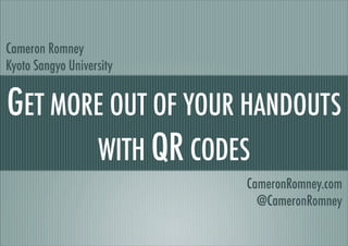 GET MORE OUT OF YOUR HANDOUTS
WITH QR CODES
Cameron Romney
Kyoto Sangyo University
CameronRomney.com
@CameronRomney
 