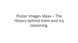 Poster Images Ideas – The
History behind them and my
reasoning.
 