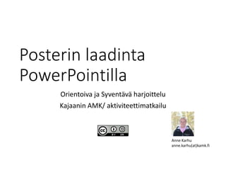 Posterin laadinta
PowerPointilla
Orientoiva ja Syventävä harjoittelu
Kajaanin AMK/ aktiviteettimatkailu
Anne Karhu
anne.karhu(at)kamk.fi
 