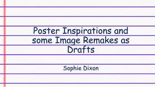 Poster Inspirations and
some Image Remakes as
Drafts
Sophie Dixon
 